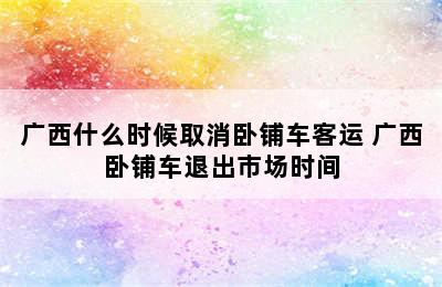 广西什么时候取消卧铺车客运 广西卧铺车退出市场时间